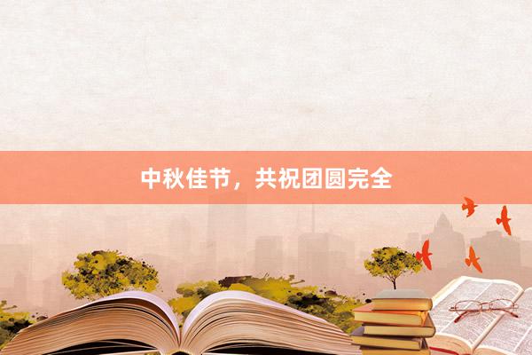 中秋佳节，共祝团圆完全