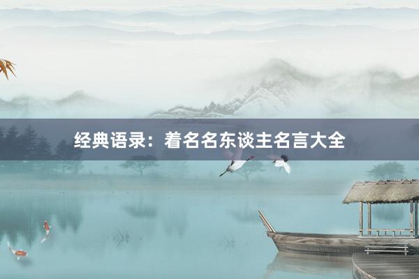 经典语录：着名名东谈主名言大全